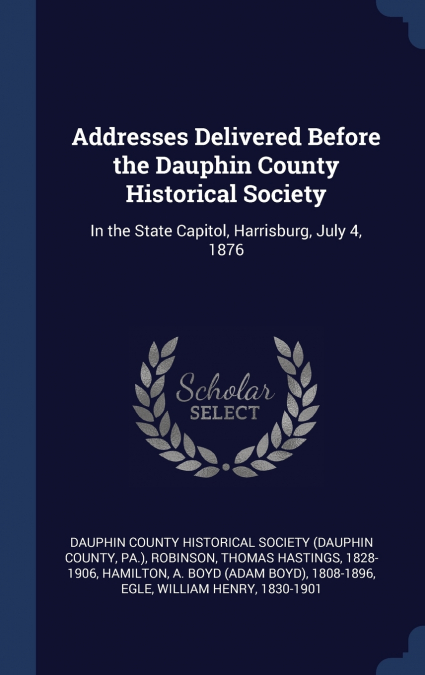 Addresses Delivered Before the Dauphin County Historical Society