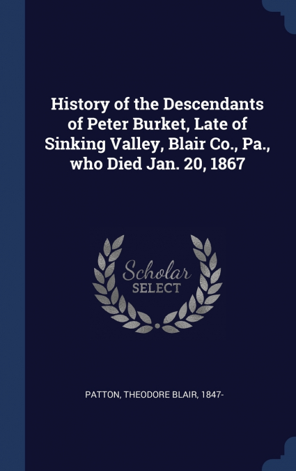 History of the Descendants of Peter Burket, Late of Sinking Valley, Blair Co., Pa., who Died Jan. 20, 1867
