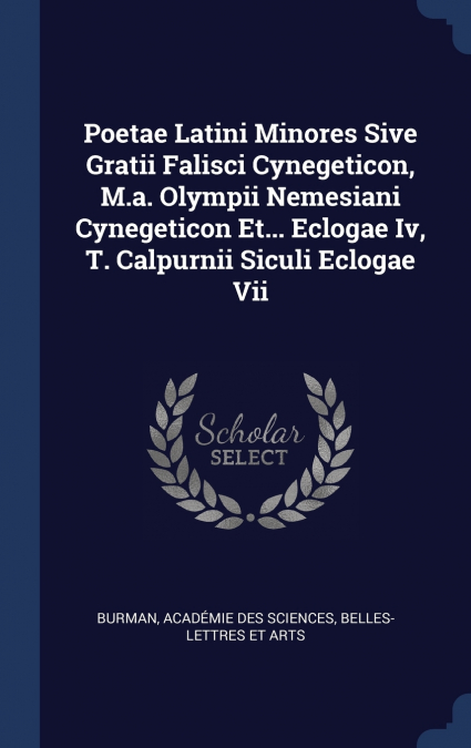 Poetae Latini Minores Sive Gratii Falisci Cynegeticon, M.a. Olympii Nemesiani Cynegeticon Et... Eclogae Iv, T. Calpurnii Siculi Eclogae Vii