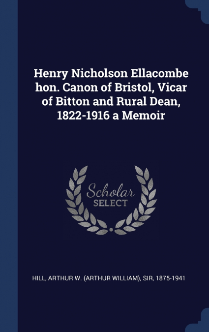 Henry Nicholson Ellacombe hon. Canon of Bristol, Vicar of Bitton and Rural Dean, 1822-1916 a Memoir