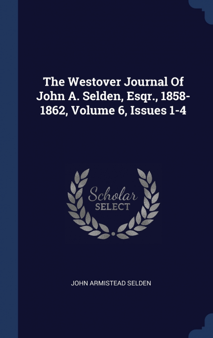 The Westover Journal Of John A. Selden, Esqr., 1858-1862, Volume 6, Issues 1-4