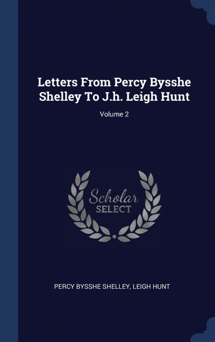 Letters From Percy Bysshe Shelley To J.h. Leigh Hunt; Volume 2