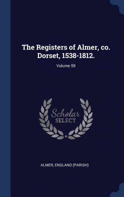 The Registers of Almer, co. Dorset, 1538-1812.; Volume 59