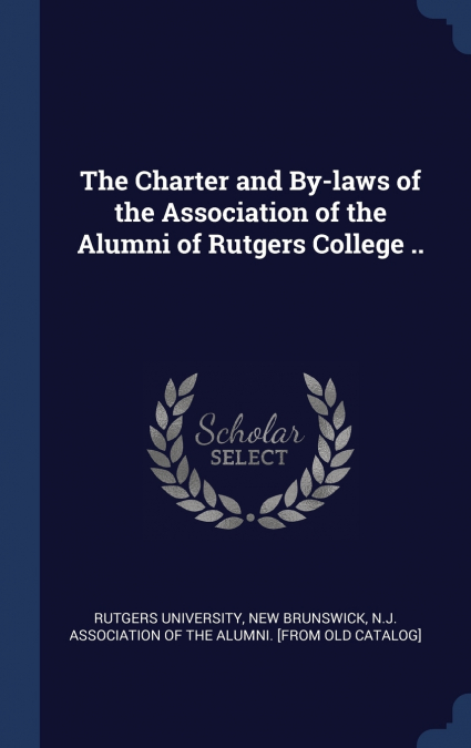 The Charter and By-laws of the Association of the Alumni of Rutgers College ..