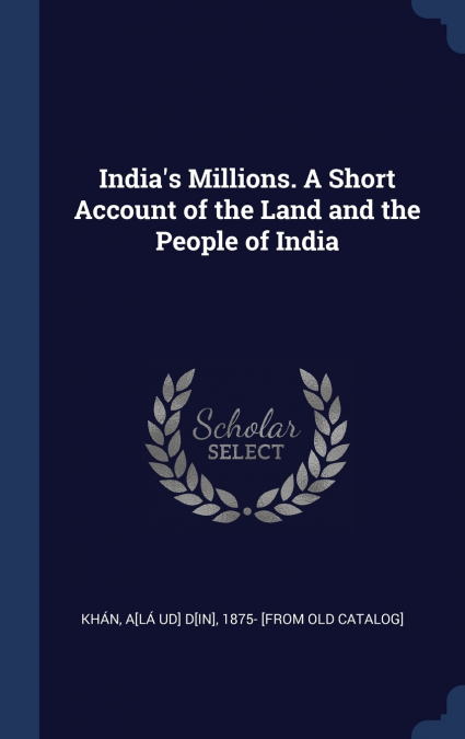 India’s Millions. A Short Account of the Land and the People of India