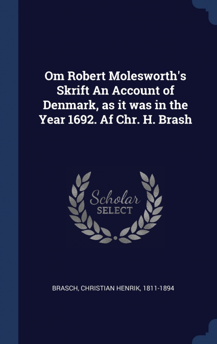 Om Robert Molesworth’s Skrift An Account of Denmark, as it was in the Year 1692. Af Chr. H. Brash
