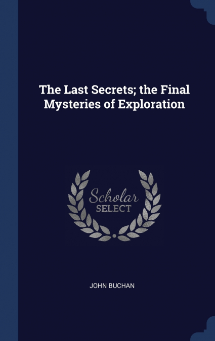 The Last Secrets; the Final Mysteries of Exploration