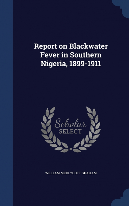 Report on Blackwater Fever in Southern Nigeria, 1899-1911