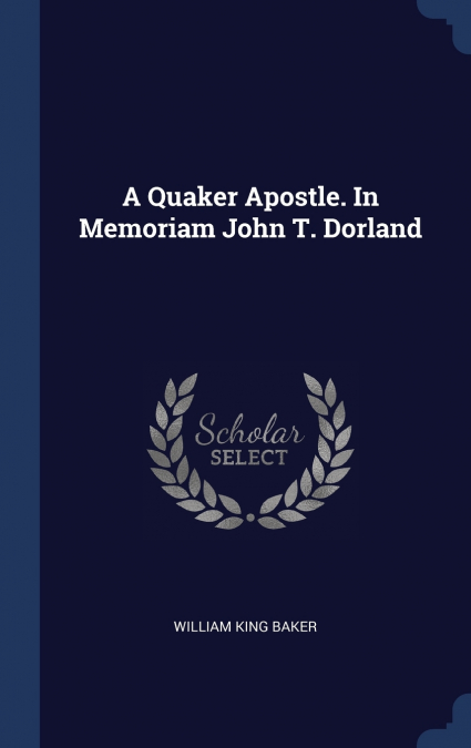 A Quaker Apostle. In Memoriam John T. Dorland