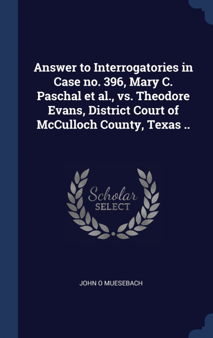 Answer to Interrogatories in Case no. 396, Mary C. Paschal et al., vs. Theodore Evans, District Court of McCulloch County, Texas ..