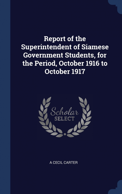 Report of the Superintendent of Siamese Government Students, for the Period, October 1916 to October 1917