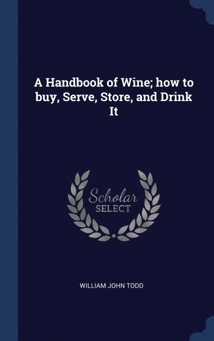 A Handbook of Wine; how to buy, Serve, Store, and Drink It