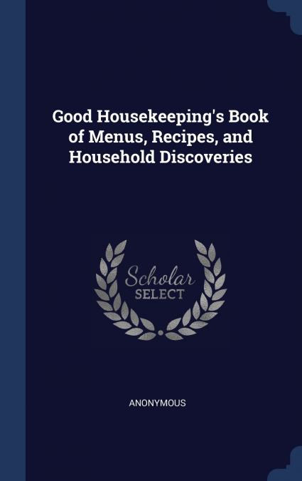 Good Housekeeping’s Book of Menus, Recipes, and Household Discoveries