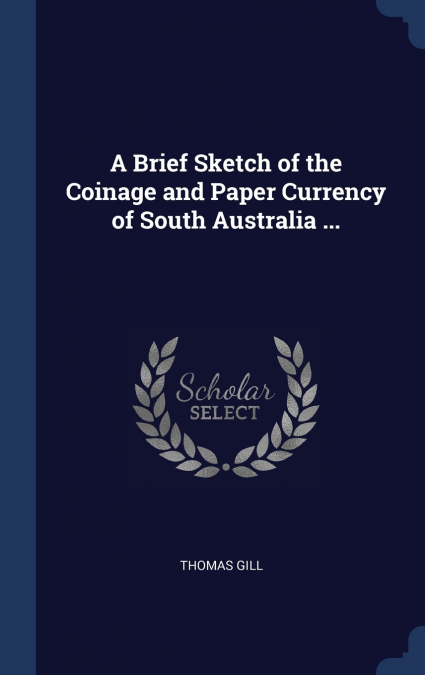 A Brief Sketch of the Coinage and Paper Currency of South Australia ...