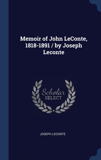 Memoir of John LeConte, 1818-1891 / by Joseph Leconte