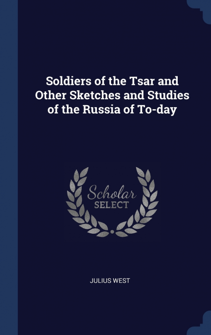 Soldiers of the Tsar and Other Sketches and Studies of the Russia of To-day