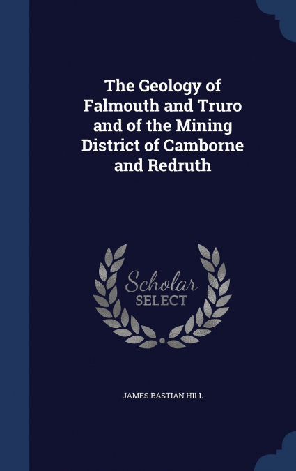 The Geology of Falmouth and Truro and of the Mining District of Camborne and Redruth