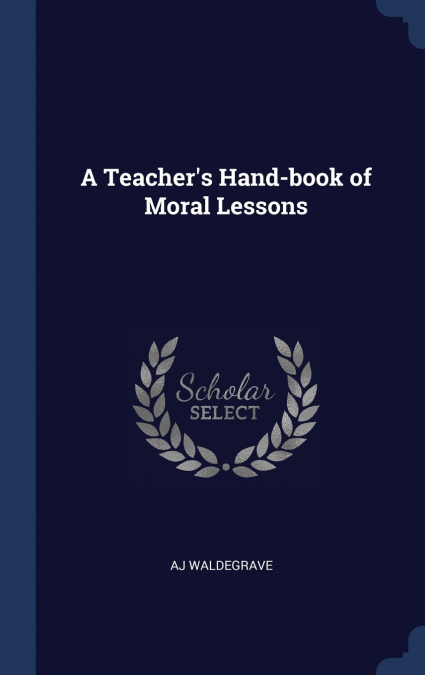 A Teacher’s Hand-book of Moral Lessons