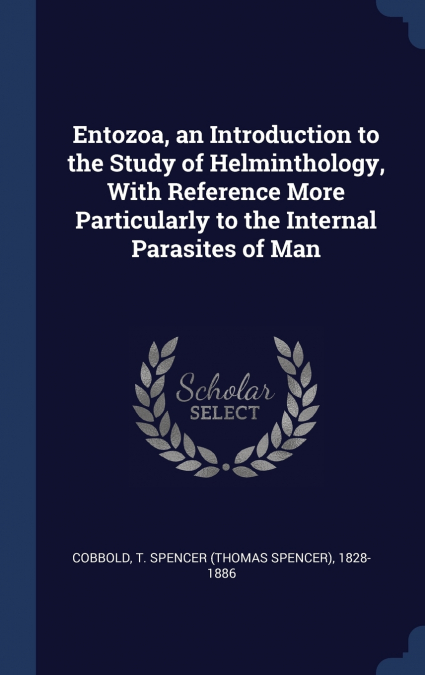 Entozoa, an Introduction to the Study of Helminthology, With Reference More Particularly to the Internal Parasites of Man