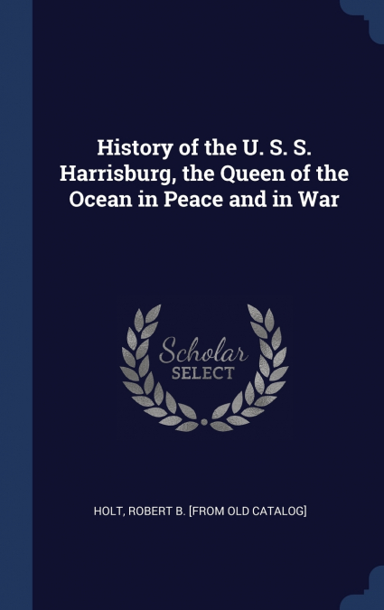 History of the U. S. S. Harrisburg, the Queen of the Ocean in Peace and in War