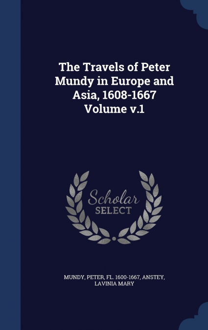 The Travels of Peter Mundy in Europe and Asia, 1608-1667 Volume; Volume 1