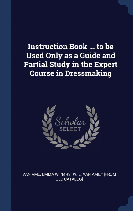 Instruction Book ... to be Used Only as a Guide and Partial Study in the Expert Course in Dressmaking