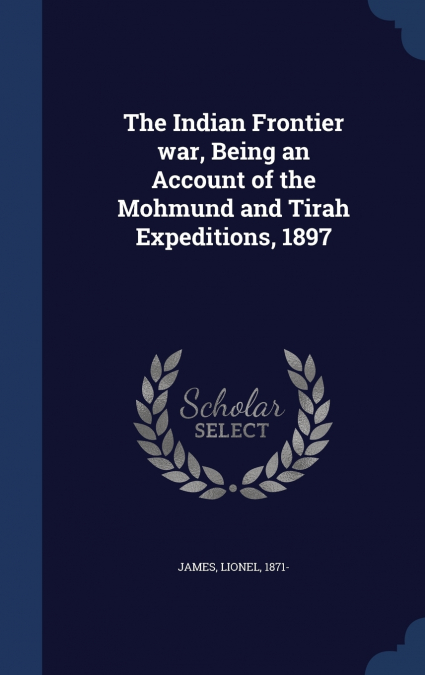 The Indian Frontier war, Being an Account of the Mohmund and Tirah Expeditions, 1897