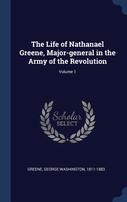 The Life of Nathanael Greene, Major-general in the Army of the Revolution; Volume 1