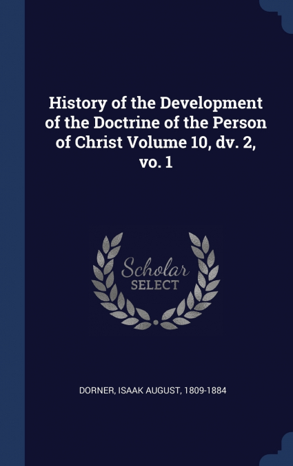 History of the Development of the Doctrine of the Person of Christ Volume 10, dv. 2, vo. 1