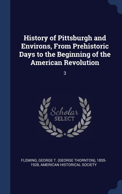 History of Pittsburgh and Environs, From Prehistoric Days to the Beginning of the American Revolution