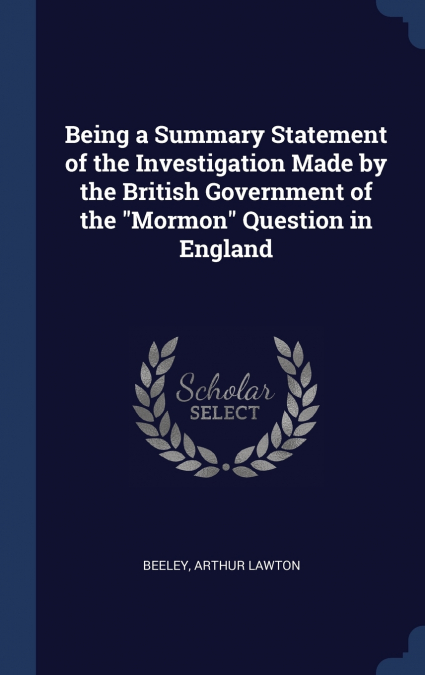 Being a Summary Statement of the Investigation Made by the British Government of the 'Mormon' Question in England
