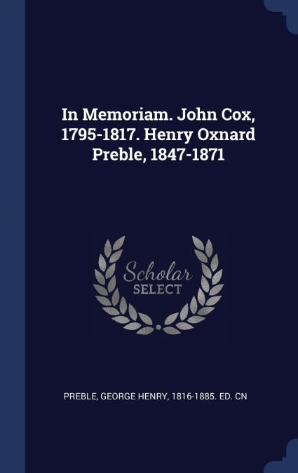 In Memoriam. John Cox, 1795-1817. Henry Oxnard Preble, 1847-1871