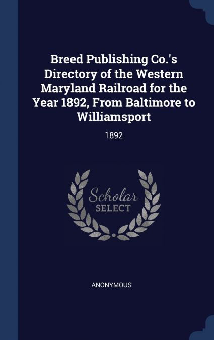 Breed Publishing Co.’s Directory of the Western Maryland Railroad for the Year 1892, From Baltimore to Williamsport