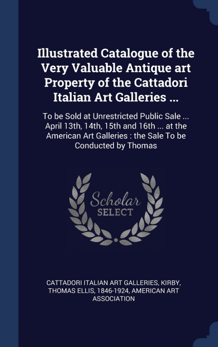 Illustrated Catalogue of the Very Valuable Antique art Property of the Cattadori Italian Art Galleries ...
