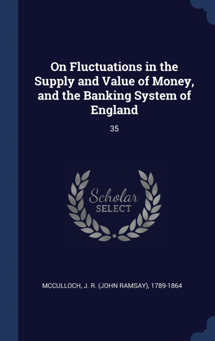 On Fluctuations in the Supply and Value of Money, and the Banking System of England