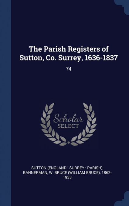 The Parish Registers of Sutton, Co. Surrey, 1636-1837
