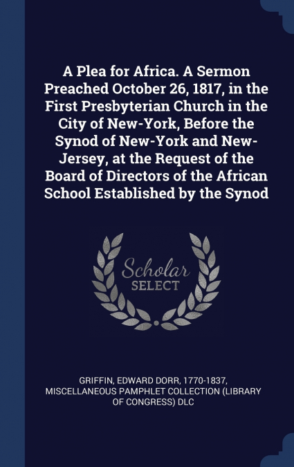 A Plea for Africa. A Sermon Preached October 26, 1817, in the First Presbyterian Church in the City of New-York, Before the Synod of New-York and New-Jersey, at the Request of the Board of Directors o