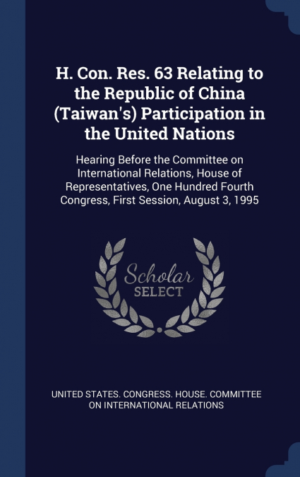 H. Con. Res. 63 Relating to the Republic of China (Taiwan’s) Participation in the United Nations