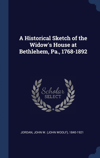 A Historical Sketch of the Widow’s House at Bethlehem, Pa., 1768-1892