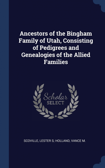 Ancestors of the Bingham Family of Utah, Consisting of Pedigrees and Genealogies of the Allied Families