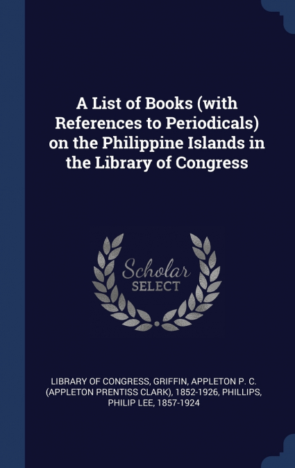 A List of Books (with References to Periodicals) on the Philippine Islands in the Library of Congress
