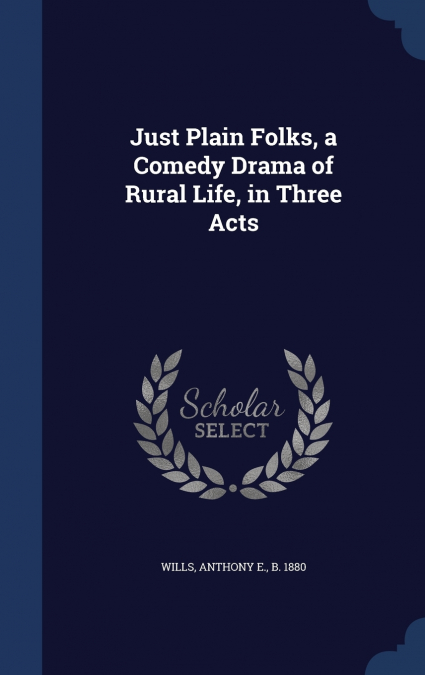 Just Plain Folks, a Comedy Drama of Rural Life, in Three Acts