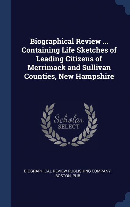 Biographical Review ... Containing Life Sketches of Leading Citizens of Merrimack and Sullivan Counties, New Hampshire