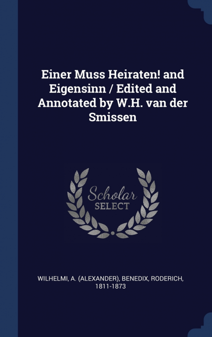 Einer Muss Heiraten! and Eigensinn / Edited and Annotated by W.H. van der Smissen
