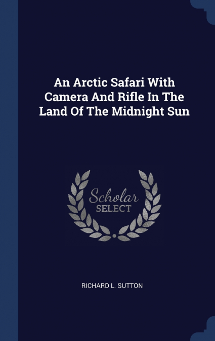 An Arctic Safari With Camera And Rifle In The Land Of The Midnight Sun