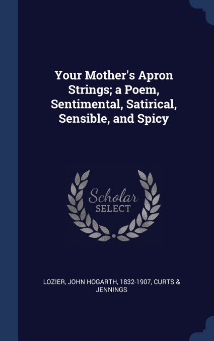 Your Mother’s Apron Strings; a Poem, Sentimental, Satirical, Sensible, and Spicy