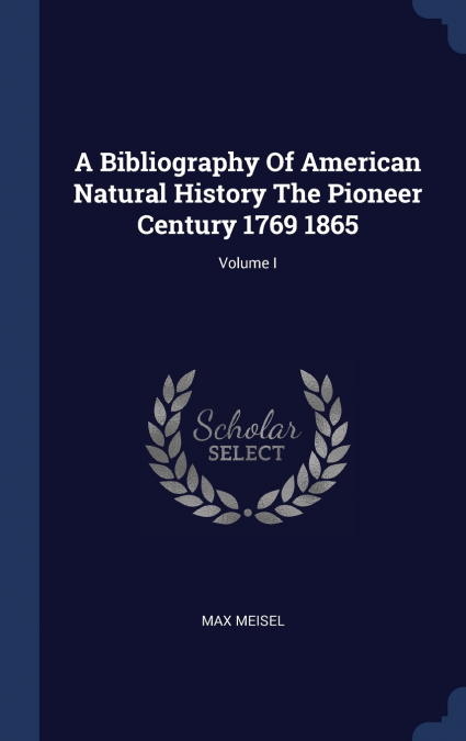 A Bibliography Of American Natural History The Pioneer Century 1769 1865; Volume I