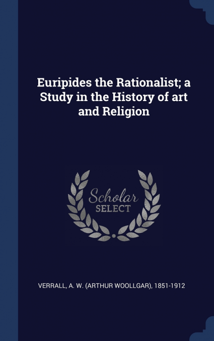 Euripides the Rationalist; a Study in the History of art and Religion