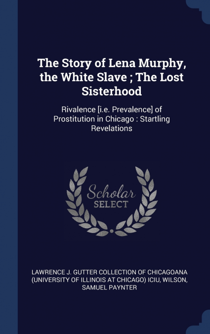 The Story of Lena Murphy, the White Slave ; The Lost Sisterhood