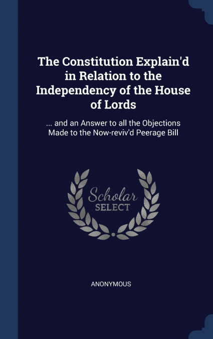 The Constitution Explain’d in Relation to the Independency of the House of Lords